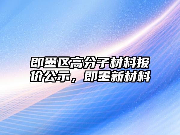 即墨區高分子材料報價公示，即墨新材料