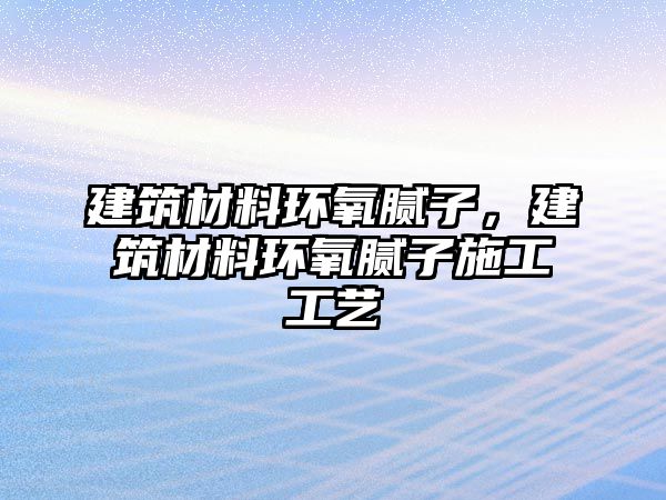 建筑材料環氧膩子，建筑材料環氧膩子施工工藝