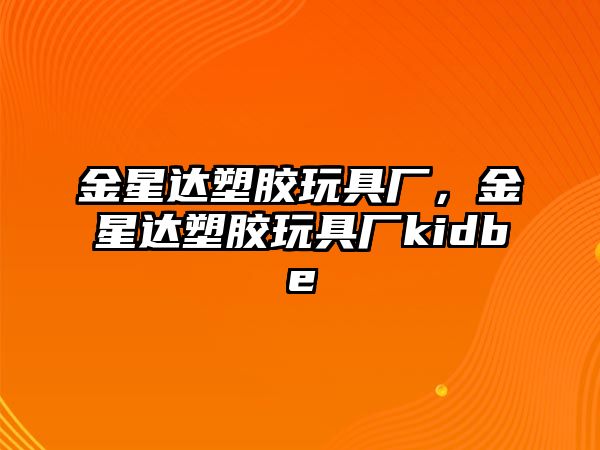 金星達塑膠玩具廠，金星達塑膠玩具廠kidbe