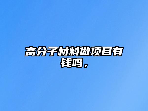 高分子材料做項目有錢嗎，