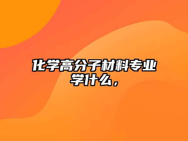 化學(xué)高分子材料專業(yè)學(xué)什么，