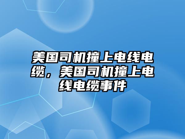 美國司機撞上電線電纜，美國司機撞上電線電纜事件