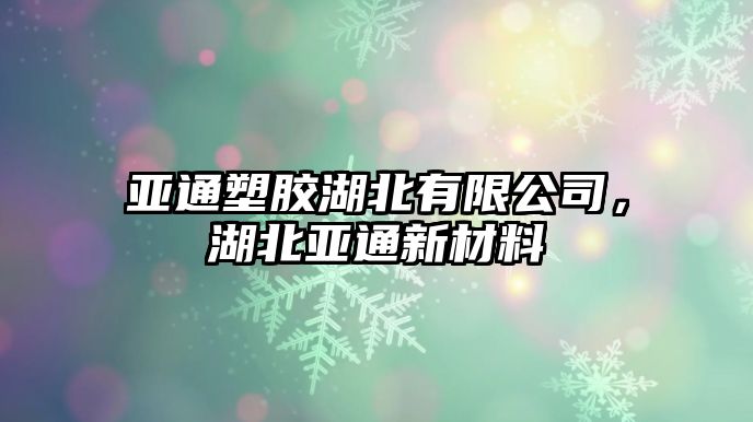 亞通塑膠湖北有限公司，湖北亞通新材料