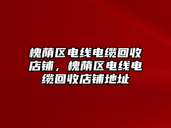 槐蔭區(qū)電線電纜回收店鋪，槐蔭區(qū)電線電纜回收店鋪地址