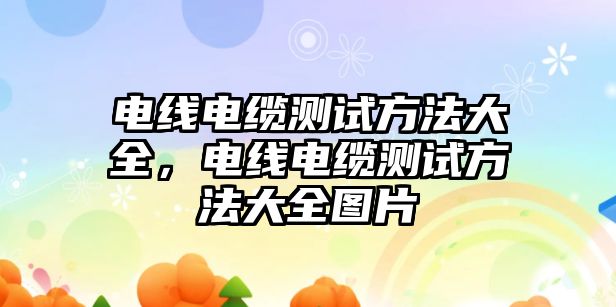 電線電纜測試方法大全，電線電纜測試方法大全圖片