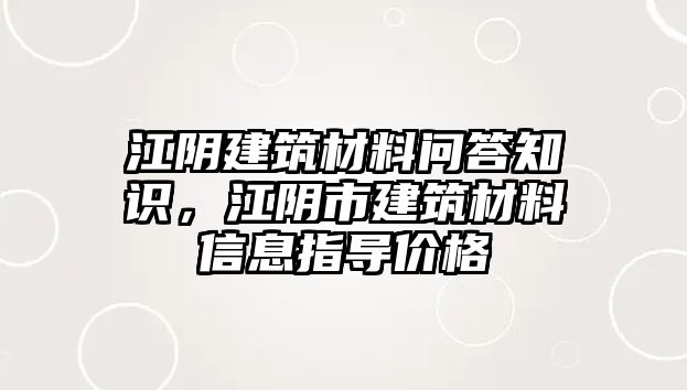 江陰建筑材料問答知識，江陰市建筑材料信息指導價格