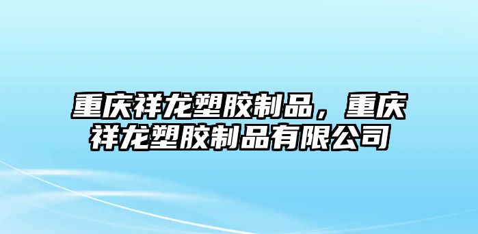 重慶祥龍塑膠制品，重慶祥龍塑膠制品有限公司