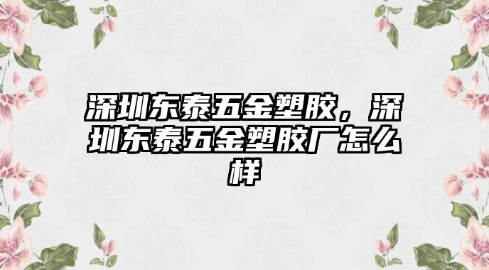 深圳東泰五金塑膠，深圳東泰五金塑膠廠怎么樣