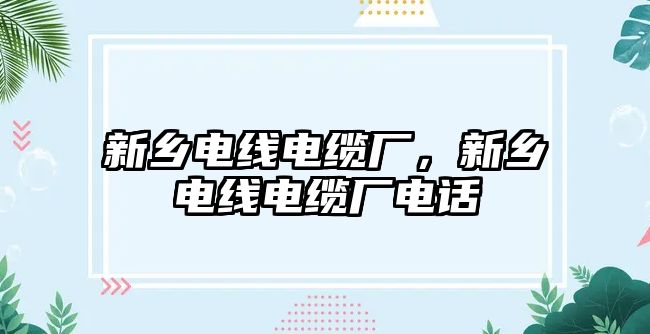 新鄉電線電纜廠，新鄉電線電纜廠電話