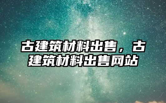 古建筑材料出售，古建筑材料出售網站