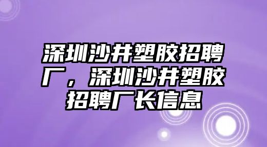 深圳沙井塑膠招聘廠，深圳沙井塑膠招聘廠長信息