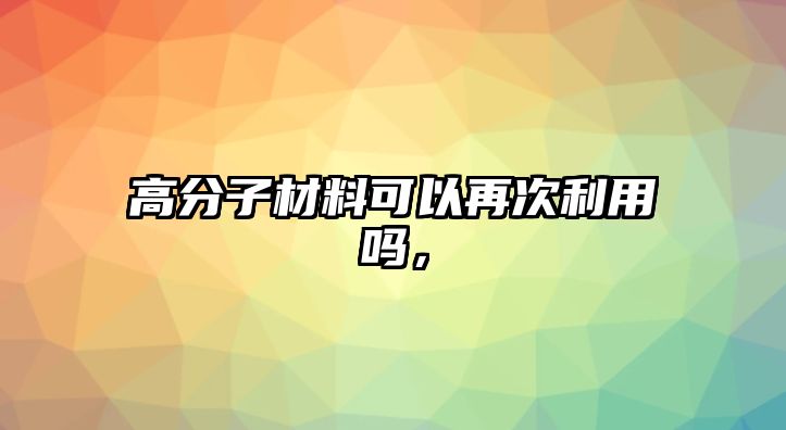 高分子材料可以再次利用嗎，