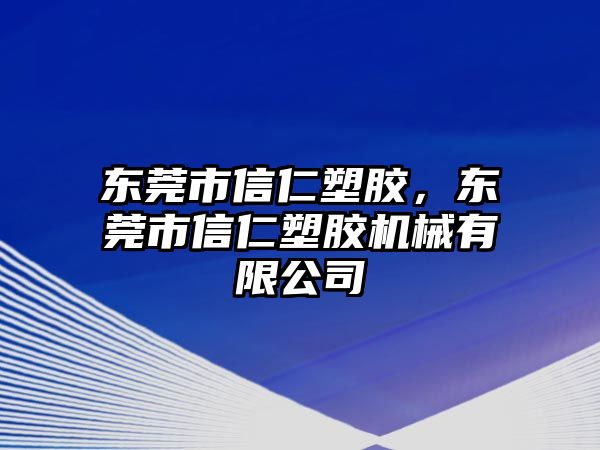 東莞市信仁塑膠，東莞市信仁塑膠機械有限公司