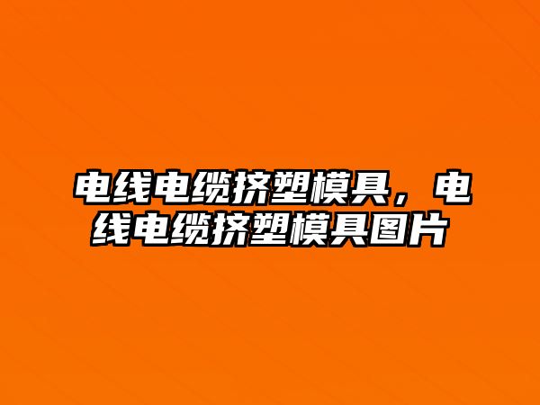 電線電纜擠塑模具，電線電纜擠塑模具圖片