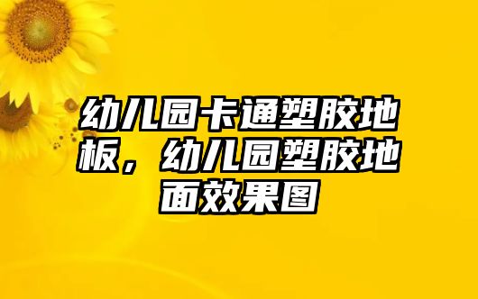 幼兒園卡通塑膠地板，幼兒園塑膠地面效果圖