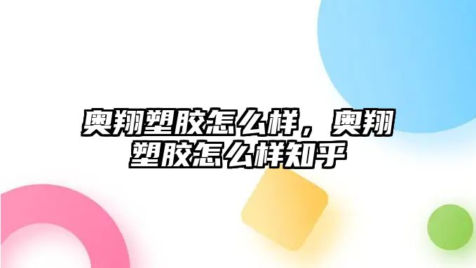 奧翔塑膠怎么樣，奧翔塑膠怎么樣知乎