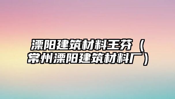 溧陽建筑材料王芬（常州溧陽建筑材料廠）