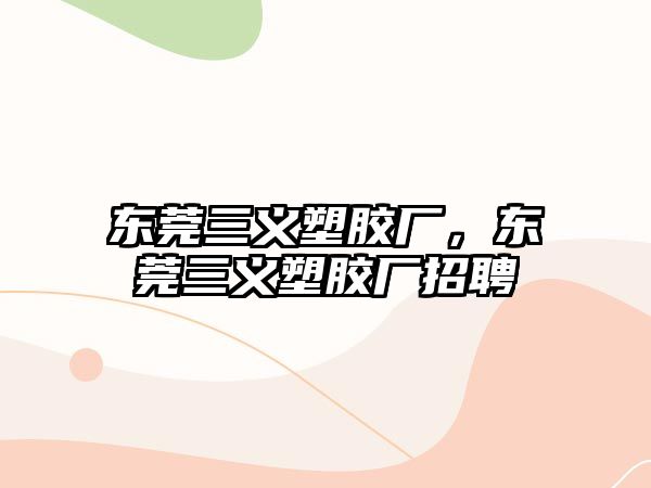 東莞三義塑膠廠，東莞三義塑膠廠招聘