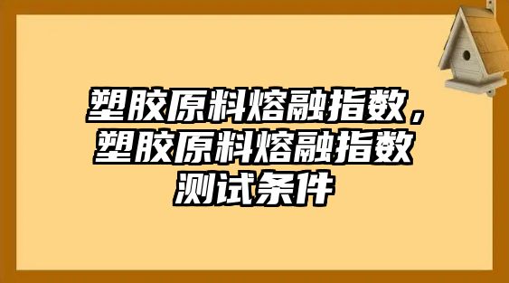 塑膠原料熔融指數，塑膠原料熔融指數測試條件