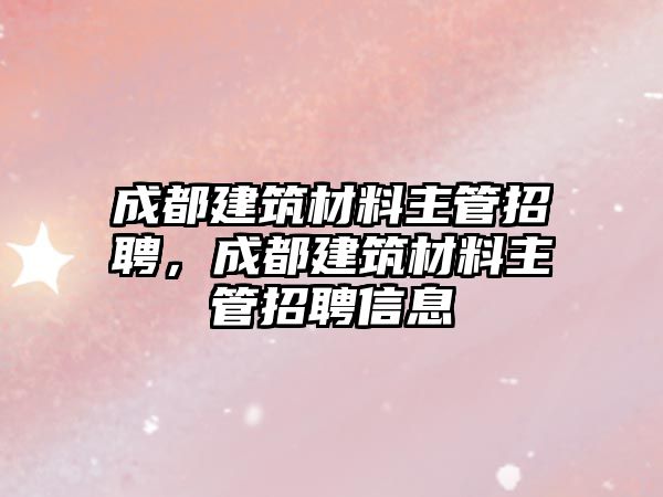 成都建筑材料主管招聘，成都建筑材料主管招聘信息