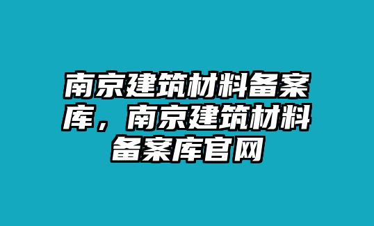 南京建筑材料備案庫，南京建筑材料備案庫官網(wǎng)