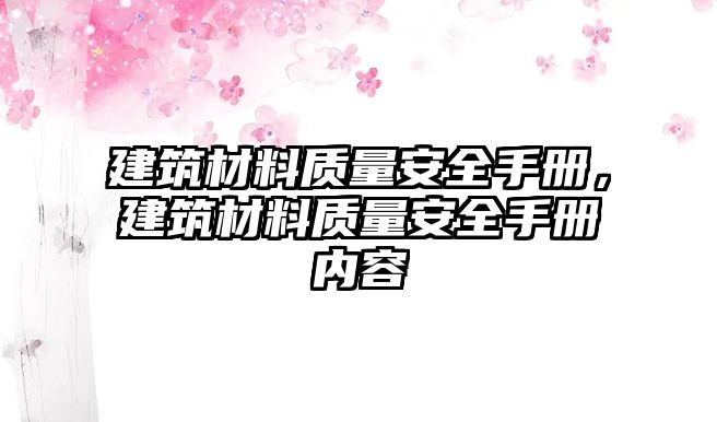 建筑材料質量安全手冊，建筑材料質量安全手冊內容