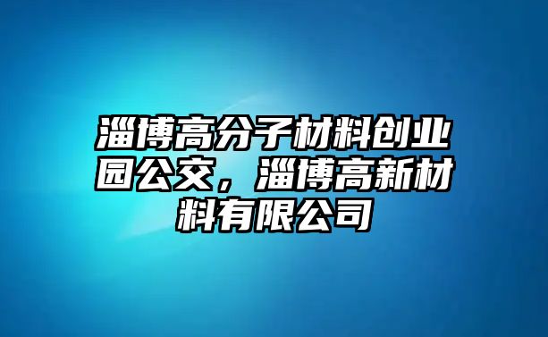 淄博高分子材料創業園公交，淄博高新材料有限公司