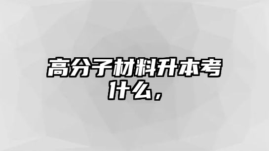 高分子材料升本考什么，