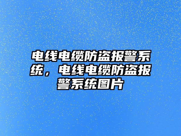 電線電纜防盜報警系統，電線電纜防盜報警系統圖片