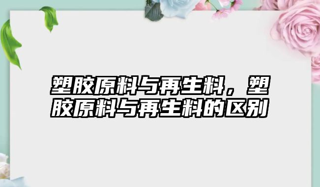 塑膠原料與再生料，塑膠原料與再生料的區別