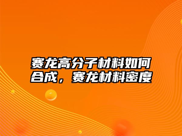 賽龍高分子材料如何合成，賽龍材料密度