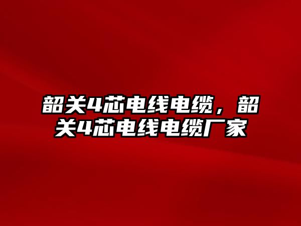 韶關4芯電線電纜，韶關4芯電線電纜廠家