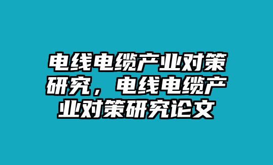 電線電纜產業對策研究，電線電纜產業對策研究論文