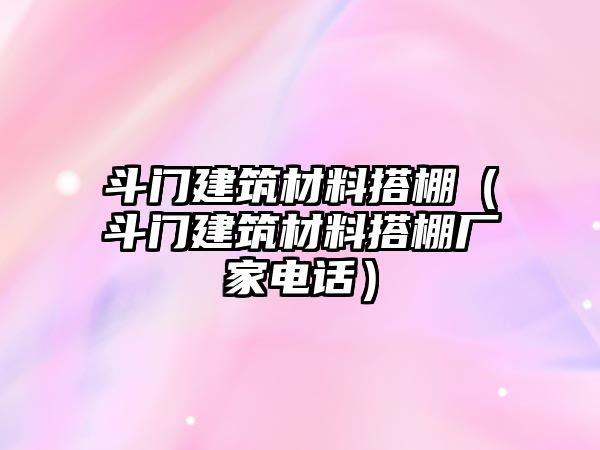 斗門建筑材料搭棚（斗門建筑材料搭棚廠家電話）