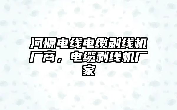 河源電線電纜剝線機廠商，電纜剝線機廠家