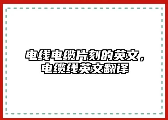 電線電纜片刻的英文，電纜線英文翻譯