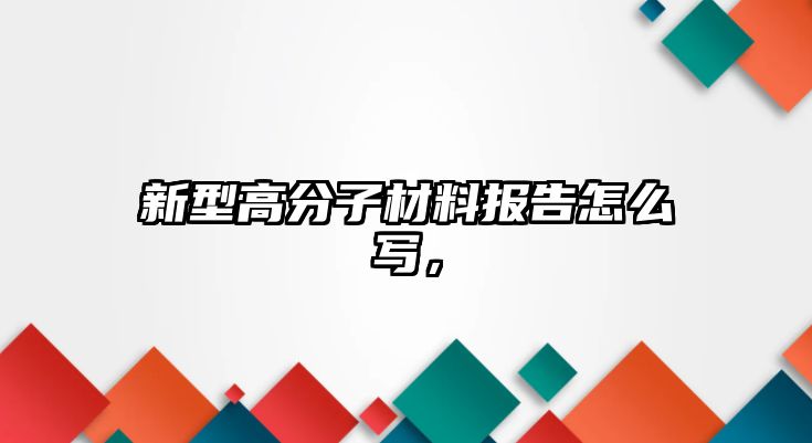 新型高分子材料報告怎么寫，