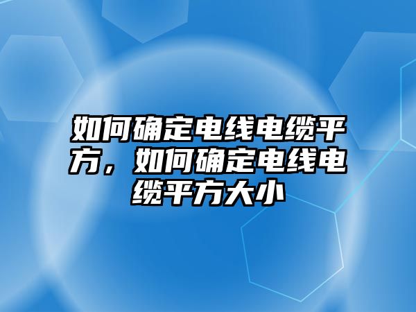 如何確定電線電纜平方，如何確定電線電纜平方大小