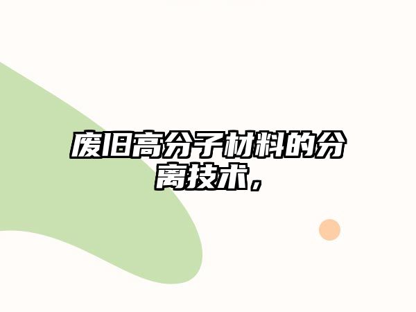 廢舊高分子材料的分離技術(shù)，