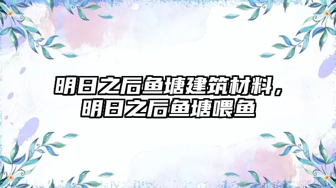 明日之后魚塘建筑材料，明日之后魚塘喂魚