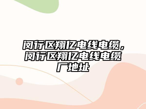 閔行區翔億電線電纜，閔行區翔億電線電纜廠地址