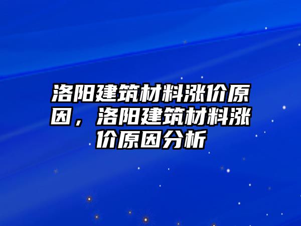 洛陽建筑材料漲價原因，洛陽建筑材料漲價原因分析