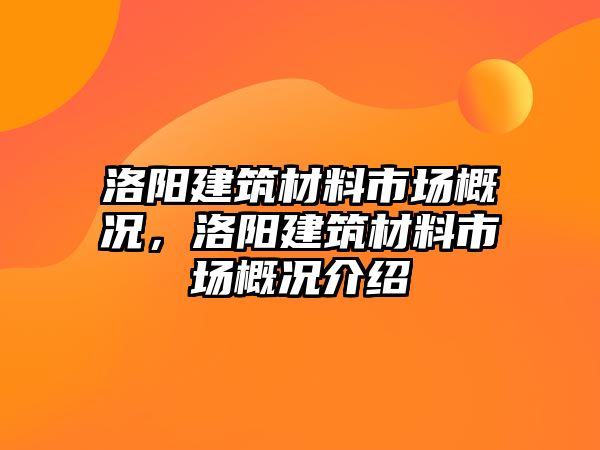 洛陽建筑材料市場概況，洛陽建筑材料市場概況介紹