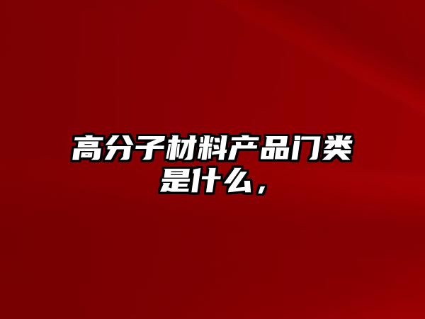 高分子材料產品門類是什么，