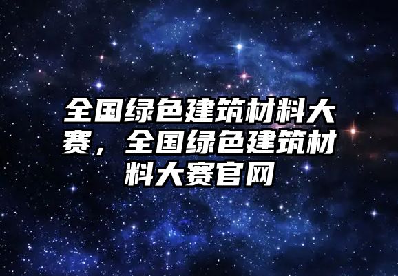 全國綠色建筑材料大賽，全國綠色建筑材料大賽官網