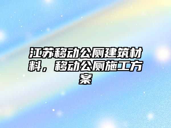 江蘇移動公廁建筑材料，移動公廁施工方案