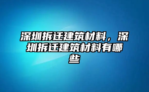 深圳拆遷建筑材料，深圳拆遷建筑材料有哪些