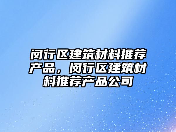 閔行區建筑材料推薦產品，閔行區建筑材料推薦產品公司