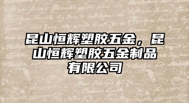 昆山恒輝塑膠五金，昆山恒輝塑膠五金制品有限公司