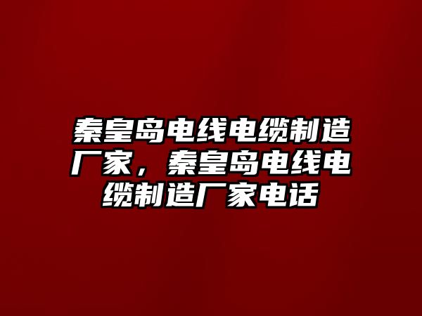 秦皇島電線電纜制造廠家，秦皇島電線電纜制造廠家電話